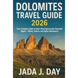 J. Day, Jada DOLOMITES TRAVEL GUIDE 2026: Your Complete Guide to Italy's Most Spectacular Mountain Region Hiking, Culture, and Alpine Adventures J. Day, Jada DOLOMITES TRAVEL GUIDE 2026: Your Complete Guide to Italy's Most Spectacular Mountain Region Hiking, Culture, and Alpine Adventures