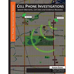 Edens, Aaron Cell Phone Investigations: Search Warrants, Cell Sites and Evidence Recovery Edens, Aaron Cell Phone Investigations: Search Warrants, Cell Sites and Evidence Recovery