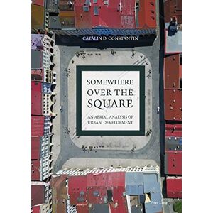 Peter Lang Ltd, International Academic Publishers Somewhere over the Square: An Aerial Analysis of Urban Development Peter Lang Ltd, International Academic Publishers Somewhere over the Square: An Aerial Analysis of Urban Development