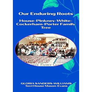 Sanders-Williams, Gloria Our Enduring Roots: House-Pinkney-White-Cockerham-Porter Family Tree Sanders-Williams, Gloria Our Enduring Roots: House-Pinkney-White-Cockerham-Porter Family Tree