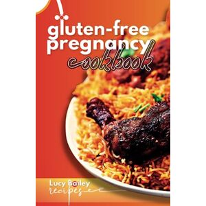 Bailey, Lucy Gluten Free Pregnancy Cookbook: The Ultimate Guide to a Gluten-Free Pregnancy: Nourishing Recipes and Expert Advice for a Healthy and Happy Baby Bump Bailey, Lucy Gluten Free Pregnancy Cookbook: The Ultimate Guide to a Gluten-Free Pregnancy: Nourishing Recipes and Expert Advice for a Healthy and Happy Baby Bump