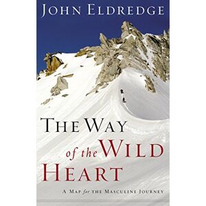 Eldredge, John The Way of the Wild Heart: A Map for The Masculine Journey Eldredge, John The Way of the Wild Heart: A Map for The Masculine Journey