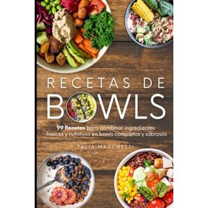 Marchetti, Talia Recetas de Bowls: 99 Recetas para combinar ingredientes frescos y nutritivos en bowls completos y sabrosos Marchetti, Talia Recetas de Bowls: 99 Recetas para combinar ingredientes frescos y nutritivos en bowls completos y sabrosos