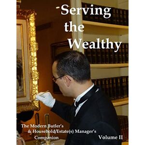 Ferry, Steven M Serving the Wealthy: The Modern Butler's & Household/Estate(s) Manager's Companion, Volume II Ferry, Steven M Serving the Wealthy: The Modern Butler's & Household/Estate(s) Manager's Companion, Volume II