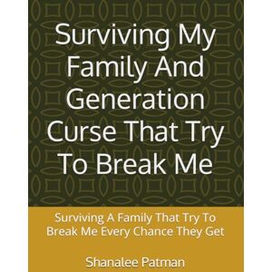 Patman, Shanalee A Surviving My Family And Generation Curse That Try To Break Me: Surviving A Family That Try To Break Me Every Chance They Get Patman, Shanalee A Surviving My Family And Generation Curse That Try To Break Me: Surviving A Family That Try To Break Me Every Chance They Get