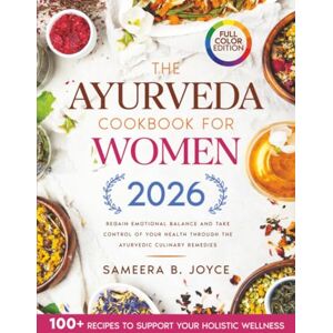 Joyce, Sameera B. The Ayurveda Cookbook for Women: Regain Emotional Balance and Take Control of Your Health Through the Ayurvedic Culinary Remedies. Including 100+ Recipes to Support Your Holistic Wellness Joyce, Sameera B. The Ayurveda Cookbook for Women: Regain Emotional Balance and Take Control of Your Health Through the Ayurvedic Culinary Remedies. Including 100+ Recipes to Support Your Holistic Wellness