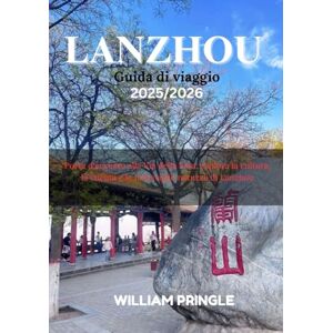 PRINGLE, WILLIAM DAVID Lanzhou Guida di viaggio 2025/2026: Porta d'accesso alla Via della Seta: esplora la cultura, la cucina e le meraviglie naturali di Lanzhou PRINGLE, WILLIAM DAVID Lanzhou Guida di viaggio 2025/2026: Porta d'accesso alla Via della Seta: esplora la cultura, la cucina e le meraviglie naturali di Lanzhou