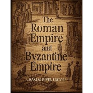 Charles River Editors The Roman Empire and Byzantine Empire: The History and Legacy of Europe’s Most Important Empire and Its Successor Charles River Editors The Roman Empire and Byzantine Empire: The History and Legacy of Europe’s Most Important Empire and Its Successor