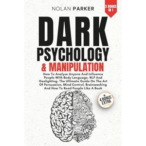 PARKER, NOLAN Dark Psychology And Manipulation: How To Analyze Anyone And Influence People With Body Language, NLP And Gaslighting. The Ultimate Guide On The Art Of Persuasion, Mind Control And Brainwashing. PARKER, NOLAN Dark Psychology And Manipulation: How To Analyze Anyone And Influence People With Body Language, NLP And Gaslighting. The Ultimate Guide On The Art Of Persuasion, Mind Control And Brainwashing.