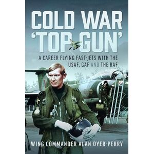 Dyer-Perry, Wing Commander Alan DP Cold War ‘Top Gun’: A Career Flying Fast-Jets With the USAF, GAF and the RAF Dyer-Perry, Wing Commander Alan DP Cold War ‘Top Gun’: A Career Flying Fast-Jets With the USAF, GAF and the RAF