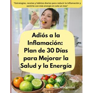 Madroñal, sra Josefa Adiós a la Inflamación: Plan de 30 Días para Mejorar la Salud y la Energía: Estrategias, recetas y hábitos diarios para reducir la inflamación y sentirte con más energía en solo un mes Madroñal, sra Josefa Adiós a la Inflamación: Plan de 30 Días para Mejorar la Salud y la Energía: Estrategias, recetas y hábitos diarios para reducir la inflamación y sentirte con más energía en solo un mes