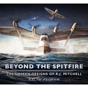 Ralph Pegram Beyond the Spitfire: The Unseen Designs of R.J. Mitchell Ralph Pegram Beyond the Spitfire: The Unseen Designs of R.J. Mitchell