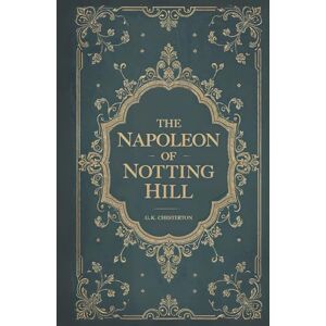Chesterton, G. K. The Napoleon of Notting Hill: Satirical Dystopia of London’s Boroughs by G.K. Chesterton Chesterton, G. K. The Napoleon of Notting Hill: Satirical Dystopia of London’s Boroughs by G.K. Chesterton