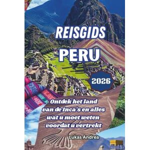 Andrea, Lukas Reisgids Peru 2026: Ontdek het land van de Inca's en alles wat u moet weten voordat u vertrekt Andrea, Lukas Reisgids Peru 2026: Ontdek het land van de Inca's en alles wat u moet weten voordat u vertrekt