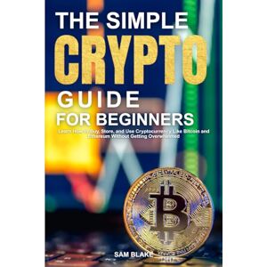 BLAKE, SAM The Simple Crypto Guide for Beginners: Learn How to Buy, Store, and Use Cryptocurrency Like Bitcoin and Ethereum Without Getting Overwhelmed BLAKE, SAM The Simple Crypto Guide for Beginners: Learn How to Buy, Store, and Use Cryptocurrency Like Bitcoin and Ethereum Without Getting Overwhelmed