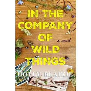 Blaikie, Holly In The Company of Wild Things: a novel Blaikie, Holly In The Company of Wild Things: a novel