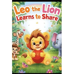 Sterling, R. K Leo the Lion Learns to Share: A Heartwarming Jungle Story About Friendship and Sharing Sterling, R. K Leo the Lion Learns to Share: A Heartwarming Jungle Story About Friendship and Sharing