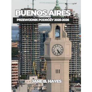 Hayes, Jane B BUENOS AIRES PRZEWODNIK PODRÓŻY 2025-2026 Hayes, Jane B BUENOS AIRES PRZEWODNIK PODRÓŻY 2025-2026