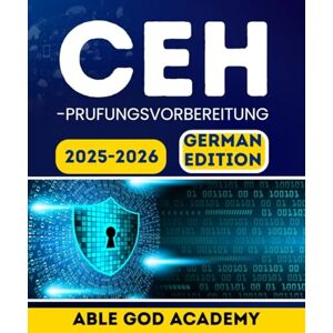 ACADEMY, ABLE GOD CEH-PRUFUNGSVORBEREITUNG 2025–2026: Ihr vollständiger Leitfaden zum Bestehen der Prüfung zum Certified Ethical Hacker ACADEMY, ABLE GOD CEH-PRUFUNGSVORBEREITUNG 2025–2026: Ihr vollständiger Leitfaden zum Bestehen der Prüfung zum Certified Ethical Hacker