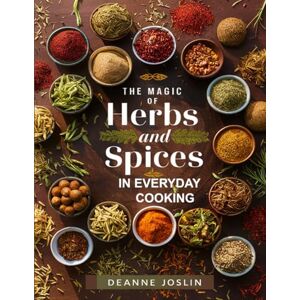 Joslin, Deanne The Magic of Herbs & Spices in Everyday Cooking: Unlock Flavor, Boost Health, and Transform Simple Meals with the Power of Herbs & Spices Joslin, Deanne The Magic of Herbs & Spices in Everyday Cooking: Unlock Flavor, Boost Health, and Transform Simple Meals with the Power of Herbs & Spices
