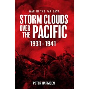 Harmsen, Peter Storm Clouds Over the Pacific: War in the Far East Volume 1 Harmsen, Peter Storm Clouds Over the Pacific: War in the Far East Volume 1
