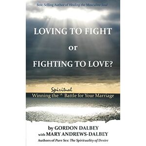Dalbey, Gordon Loving to Fight or Fighting to Love: Winning the Spiritual Battle for Your Marriage Dalbey, Gordon Loving to Fight or Fighting to Love: Winning the Spiritual Battle for Your Marriage