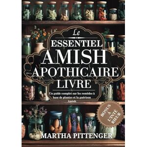 PITTENGER, MARTHA L'ESSENTIEL LIVRE D'APOTHICAIRE AMISH: Un guide complet des remèdes et de la guérison à base de plantes Amish PITTENGER, MARTHA L'ESSENTIEL LIVRE D'APOTHICAIRE AMISH: Un guide complet des remèdes et de la guérison à base de plantes Amish