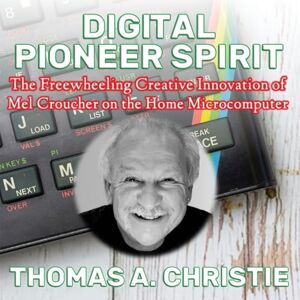 Christie, Thomas A. Digital Pioneer Spirit: The Freewheeling Creative Innovation of Mel Croucher on the Home Microcomputer Christie, Thomas A. Digital Pioneer Spirit: The Freewheeling Creative Innovation of Mel Croucher on the Home Microcomputer