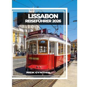Cynthia, Rick LISSABON REISEFÜHRER 2026: Sonnenbeschienene Hügel, historische Straßenbahnen, Meeresbrisen und versteckte Ecken für eine Reise durch Portugals zeitlose Hauptstadt. Cynthia, Rick LISSABON REISEFÜHRER 2026: Sonnenbeschienene Hügel, historische Straßenbahnen, Meeresbrisen und versteckte Ecken für eine Reise durch Portugals zeitlose Hauptstadt.