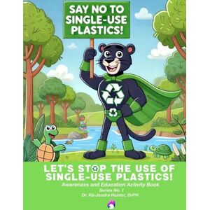 DrPH, Dr. Rá-Jendra Hunter Let's Stop The Use of Single-Use Plastics: Awareness and Education Activity Book DrPH, Dr. Rá-Jendra Hunter Let's Stop The Use of Single-Use Plastics: Awareness and Education Activity Book