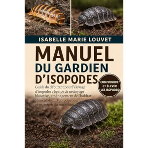 Louvet, Isabelle Marie MANUEL DU GARDIEN D'ISOPODES: Guide du débutant pour l'élevage d'isopodes : équipe de nettoyage bioactive, aménagement de l'habitat, alimentation, reproduction et entretien du terrarium Louvet, Isabelle Marie MANUEL DU GARDIEN D'ISOPODES: Guide du débutant pour l'élevage d'isopodes : équipe de nettoyage bioactive, aménagement de l'habitat, alimentation, reproduction et entretien du terrarium