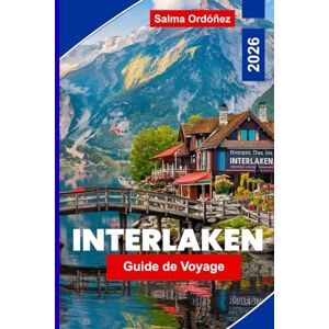 Ordóñez, Salma Interlaken Guide de voyage 2026: Explorez les lacs alpins, les excursions en montagne, les aventures en plein air, les itinéraires de train ... pratiques pour votre voyage en Suisse Ordóñez, Salma Interlaken Guide de voyage 2026: Explorez les lacs alpins, les excursions en montagne, les aventures en plein air, les itinéraires de train ... pratiques pour votre voyage en Suisse