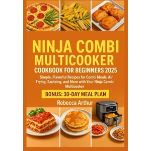 Arthur, Rebecca Ninja Combi Multicooker Cookbook For Beginners 2025: Simple, Flavorful Recipes for Combi Meals, Air Frying, Sautéing, and More with Your Ninja Combi Multicooker Arthur, Rebecca Ninja Combi Multicooker Cookbook For Beginners 2025: Simple, Flavorful Recipes for Combi Meals, Air Frying, Sautéing, and More with Your Ninja Combi Multicooker