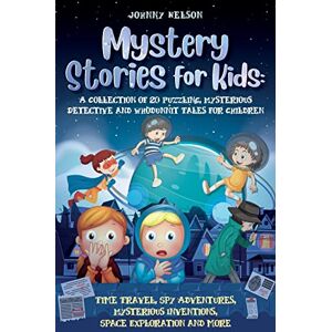 Nelson, Johnny Mystery Short Stories for Kids: Time Travel, Spy Adventures, Mysterious Inventions, Space Exploration and more Nelson, Johnny Mystery Short Stories for Kids: Time Travel, Spy Adventures, Mysterious Inventions, Space Exploration and more