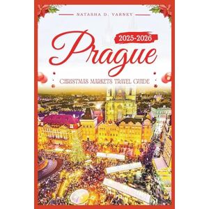 Varney, Natasha D. PRAGUE CHRISTMAS MARKETS TRAVEL GUIDE 2025-2026: Explore the City’s Holiday Bazaars and Enjoy the Spirit of the Festive Season Varney, Natasha D. PRAGUE CHRISTMAS MARKETS TRAVEL GUIDE 2025-2026: Explore the City’s Holiday Bazaars and Enjoy the Spirit of the Festive Season