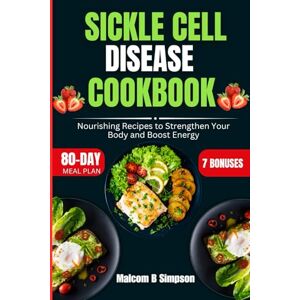 Simpson, Malcom B Sickle Cell Disease Cookbook: Nourishing Recipes to Strengthen Your Body and Boost Energy (Malcom B Simpson’s Diet-Friendly Delights Series) Simpson, Malcom B Sickle Cell Disease Cookbook: Nourishing Recipes to Strengthen Your Body and Boost Energy (Malcom B Simpson’s Diet-Friendly Delights Series)