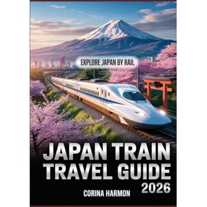 Harmon, Corina Japan Train Travel Guide 2026: Shinkansen Tips, Scenic Routes, Bullet Train Journeys, Temple Tours, Hidden Gems, and Cultural Experiences by Rail Harmon, Corina Japan Train Travel Guide 2026: Shinkansen Tips, Scenic Routes, Bullet Train Journeys, Temple Tours, Hidden Gems, and Cultural Experiences by Rail