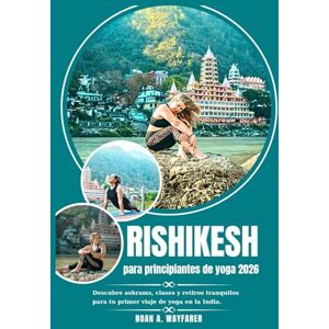 Wayfarer, Noah A. Rishikesh para principiantes de yoga 2026: Descubre ashrams, clases y retiros tranquilos para tu primer viaje de yoga en la India Wayfarer, Noah A. Rishikesh para principiantes de yoga 2026: Descubre ashrams, clases y retiros tranquilos para tu primer viaje de yoga en la India