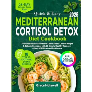 Holywell, Grace Quick & Easy Mediterranean Cortisol Detox Diet Cookbook: 28-Day Science-Based Plan to Lower Stress, Control Weight & Balance Hormones with 30-Minute Healthy Recipes + 4-Step RESET Protocol for Women Holywell, Grace Quick & Easy Mediterranean Cortisol Detox Diet Cookbook: 28-Day Science-Based Plan to Lower Stress, Control Weight & Balance Hormones with 30-Minute Healthy Recipes + 4-Step RESET Protocol for Women