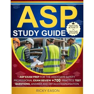 Eason, Ricky ASP STUDY GUIDE 2025-2026: ASP Exam Prep for the Associate Safety Professional Exam Review + 700 Practice Test Questions, answer and Detailed explanation Eason, Ricky ASP STUDY GUIDE 2025-2026: ASP Exam Prep for the Associate Safety Professional Exam Review + 700 Practice Test Questions, answer and Detailed explanation