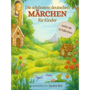 Rietz, Jaqueline Die schönsten deutschen Märchen für Kinder: Zeitlos neu erzählt und liebevoll illustriert – Rotkäppchen, Schneewittchen, Dornröschen & viele mehr Rietz, Jaqueline Die schönsten deutschen Märchen für Kinder: Zeitlos neu erzählt und liebevoll illustriert – Rotkäppchen, Schneewittchen, Dornröschen & viele mehr