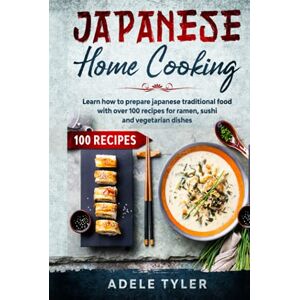 Tyler, Adele Japanese Home Cooking: Learn How To Prepare Japanese Traditional Food With Over 100 Recipes For Ramen, Sushi And Vegetarian Dishes Tyler, Adele Japanese Home Cooking: Learn How To Prepare Japanese Traditional Food With Over 100 Recipes For Ramen, Sushi And Vegetarian Dishes