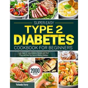 Ferry, Yolanda Super-Easy Type 2 Diabetes Cookbook for Beginners: Low-Sugar & Tasty Diabetes Recipes and Meal Plans will Help You Live in A Better Lifestyle Ferry, Yolanda Super-Easy Type 2 Diabetes Cookbook for Beginners: Low-Sugar & Tasty Diabetes Recipes and Meal Plans will Help You Live in A Better Lifestyle