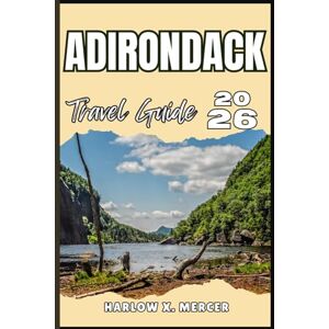 Mercer, Harlow X. ADIRONDACK TRAVEL GUIDE: Your ticket to wander, explore, and savor the highlights of this must-visit destination Mercer, Harlow X. ADIRONDACK TRAVEL GUIDE: Your ticket to wander, explore, and savor the highlights of this must-visit destination