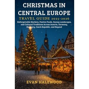 Halewood, Evan CHRISTMAS IN CENTRAL EUROPE TRAVEL GUIDE 2025–2026: Unforgettable Markets, Festive Foods, Snowy Landscapes, and Cultural Traditions Across Austria, Germany, Hungary, Czech Republic, and Beyond Halewood, Evan CHRISTMAS IN CENTRAL EUROPE TRAVEL GUIDE 2025–2026: Unforgettable Markets, Festive Foods, Snowy Landscapes, and Cultural Traditions Across Austria, Germany, Hungary, Czech Republic, and Beyond