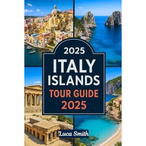 Smith, Luca ITALY ISLANDS TOUR GUIDE 2025: Explore Sardinia, Sicily, Capri, Aeolian Islands, Ischia, Elba, & More Smith, Luca ITALY ISLANDS TOUR GUIDE 2025: Explore Sardinia, Sicily, Capri, Aeolian Islands, Ischia, Elba, & More