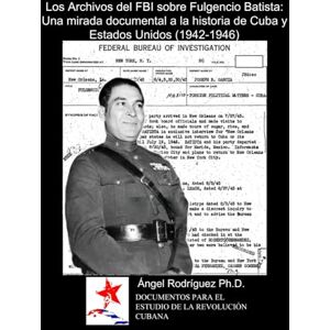 Rodriguez Los Archivos del FBI sobre Fulgencio Batista: Una mirada documental a la historia de Cuba y Estados Unidos Rodriguez Los Archivos del FBI sobre Fulgencio Batista: Una mirada documental a la historia de Cuba y Estados Unidos