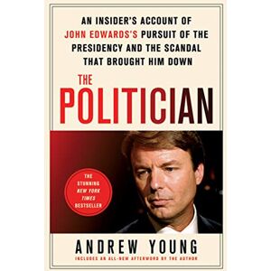 Young, Andrew The Politician: An Insider's Account of John Edwards's Pursuit of the Presidency and the Scandal That Brought Him Down Young, Andrew The Politician: An Insider's Account of John Edwards's Pursuit of the Presidency and the Scandal That Brought Him Down
