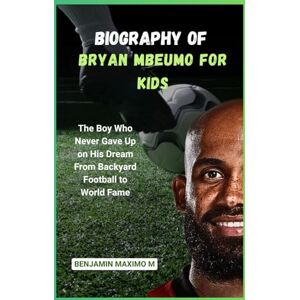 Maximo M, Benjamin BIOGRAPHY OF Bryan Mbeumo for kids: The Boy Who Never Gave Up on His Dream From Backyard Football to World Fame Maximo M, Benjamin BIOGRAPHY OF Bryan Mbeumo for kids: The Boy Who Never Gave Up on His Dream From Backyard Football to World Fame