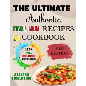 Fiorentino, Azzurra THE ULTIMATE AUTHENTIC ITALIAN RECIPES COOKBOOK: EASY HOMEMADE COLLECTION — A PRACTICAL AND TRADITIONAL GUIDE WITH GRANDMA’S DISHES FOR EVERYDAY COOKING AND TIMELESS FAMILY FLAVORS Fiorentino, Azzurra THE ULTIMATE AUTHENTIC ITALIAN RECIPES COOKBOOK: EASY HOMEMADE COLLECTION — A PRACTICAL AND TRADITIONAL GUIDE WITH GRANDMA’S DISHES FOR EVERYDAY COOKING AND TIMELESS FAMILY FLAVORS